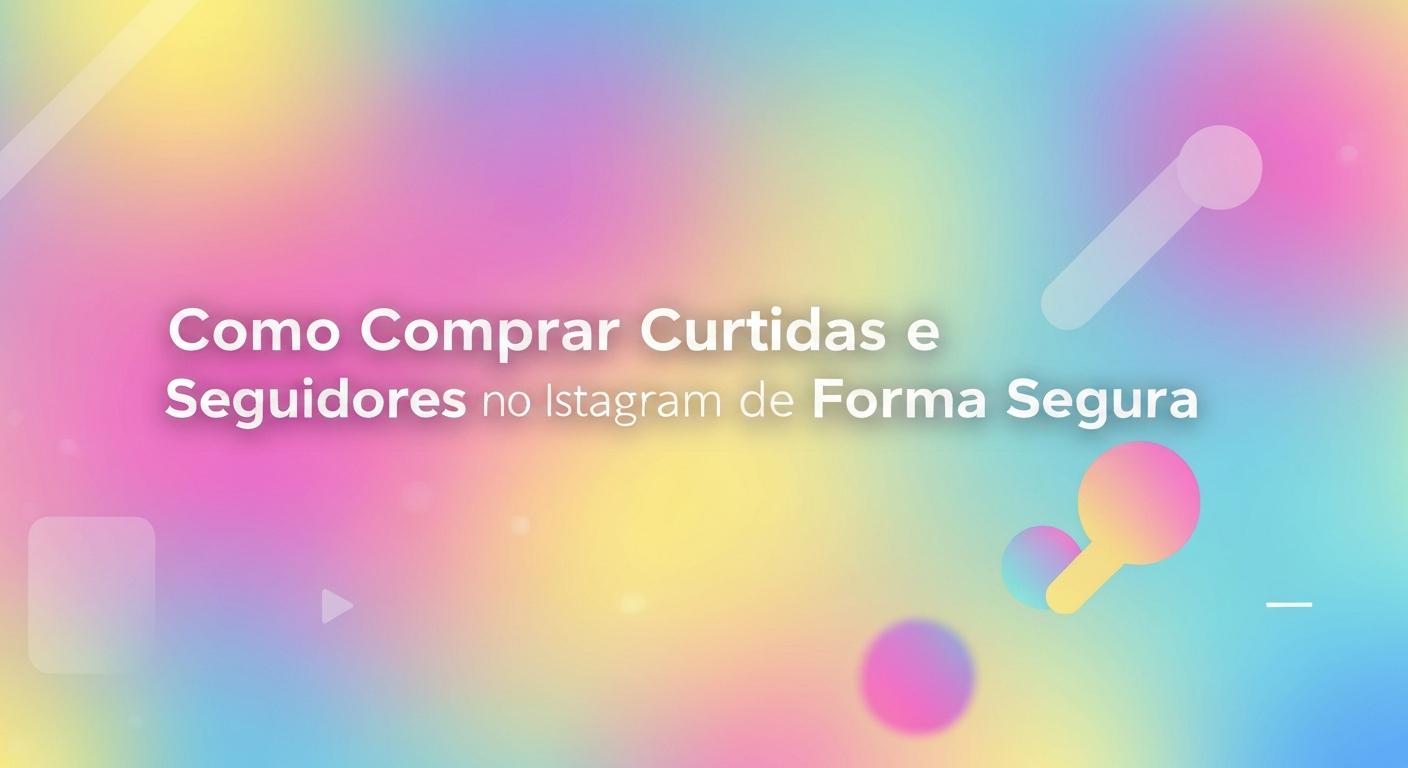 Como Comprar Curtidas e Seguidores no Instagram de Forma Segura