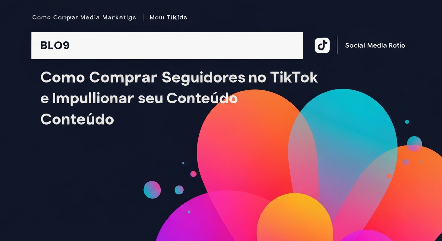 Como Comprar Seguidores no TikTok e Impulsionar seu Conteúdo