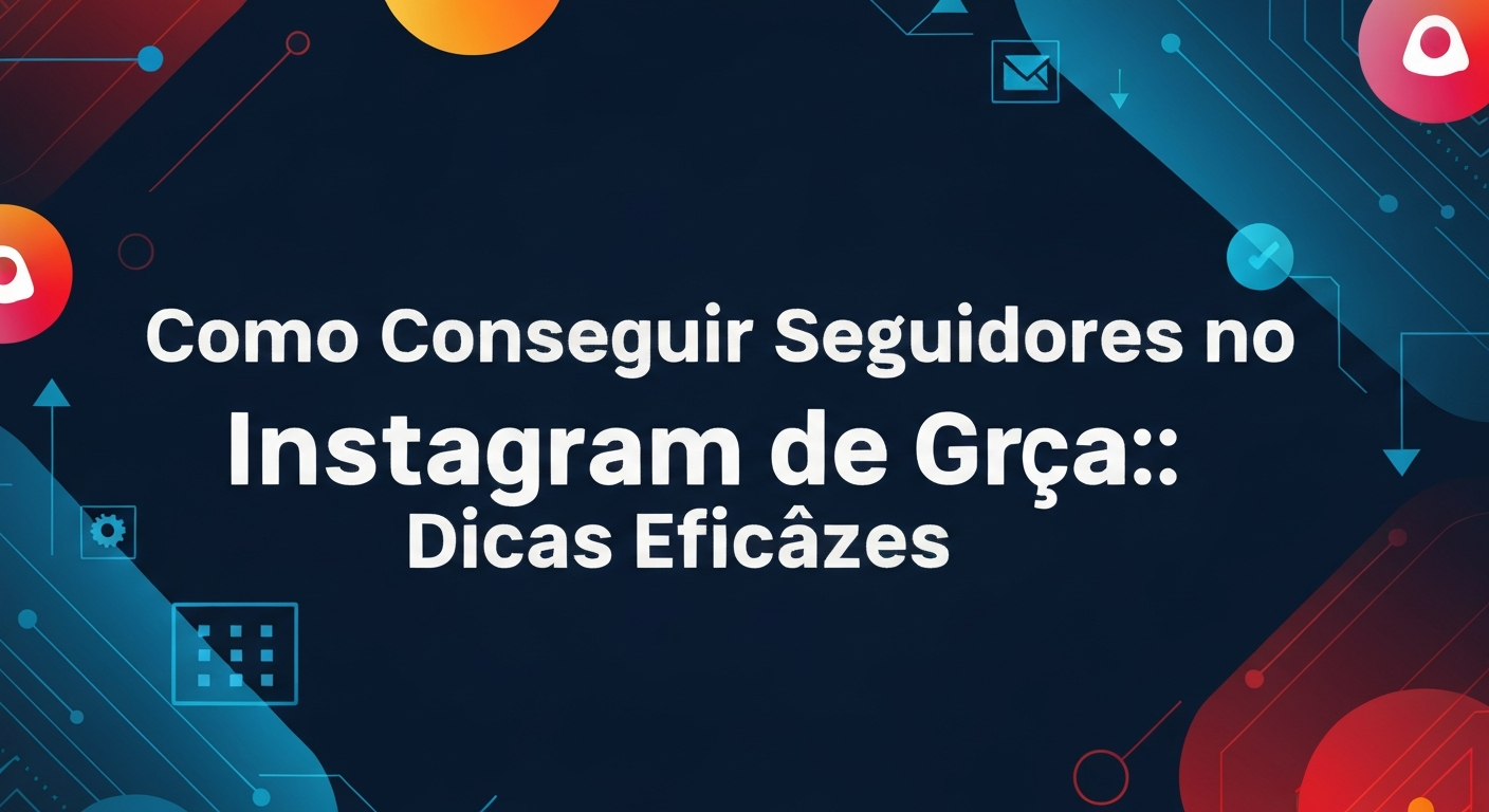 Como Conseguir Seguidores no Instagram de Graça: Dicas Eficazes