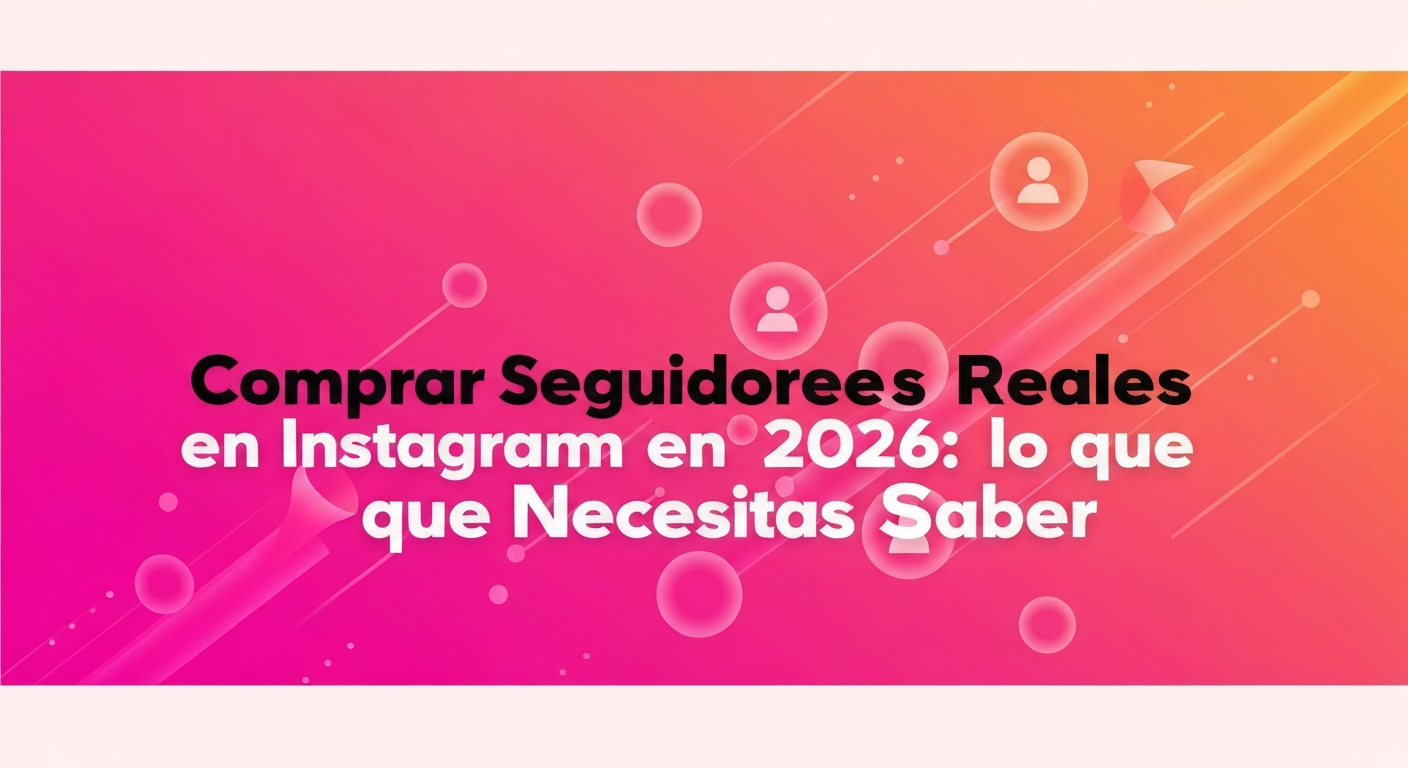 Comprar Seguidores Reales en Instagram en 2026: Todo lo que Necesitas Saber
